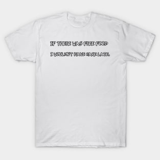 If there was free food i wouldn't have came late T-Shirt